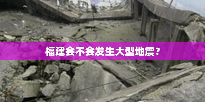 福建会不会发生大型地震? 福建会不会发生大型地震?