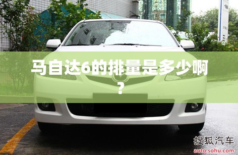 马自达6的排量是多少啊？