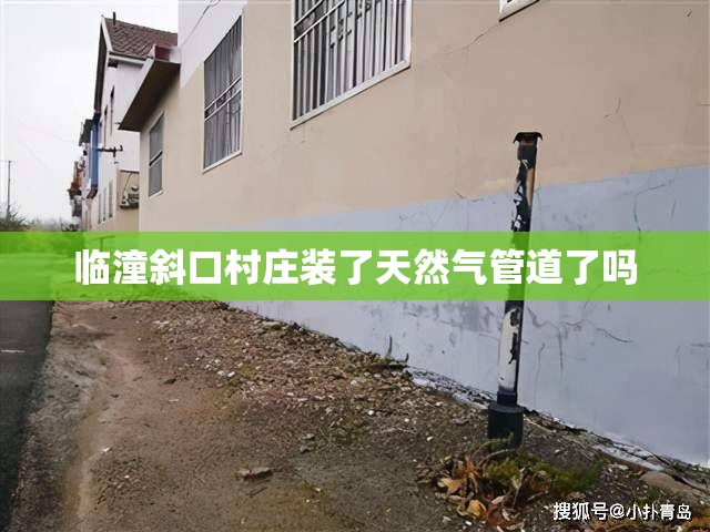 临潼斜口村庄装了天然气管道了吗