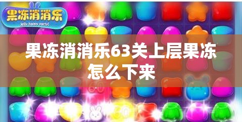 果冻消消乐63关上层果冻怎么下来 果冻消消乐63关上层果冻怎么下来