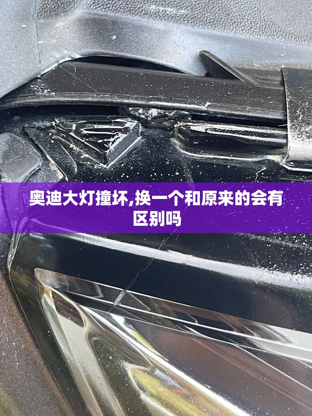 奥迪大灯撞坏,换一个和原来的会有区别吗